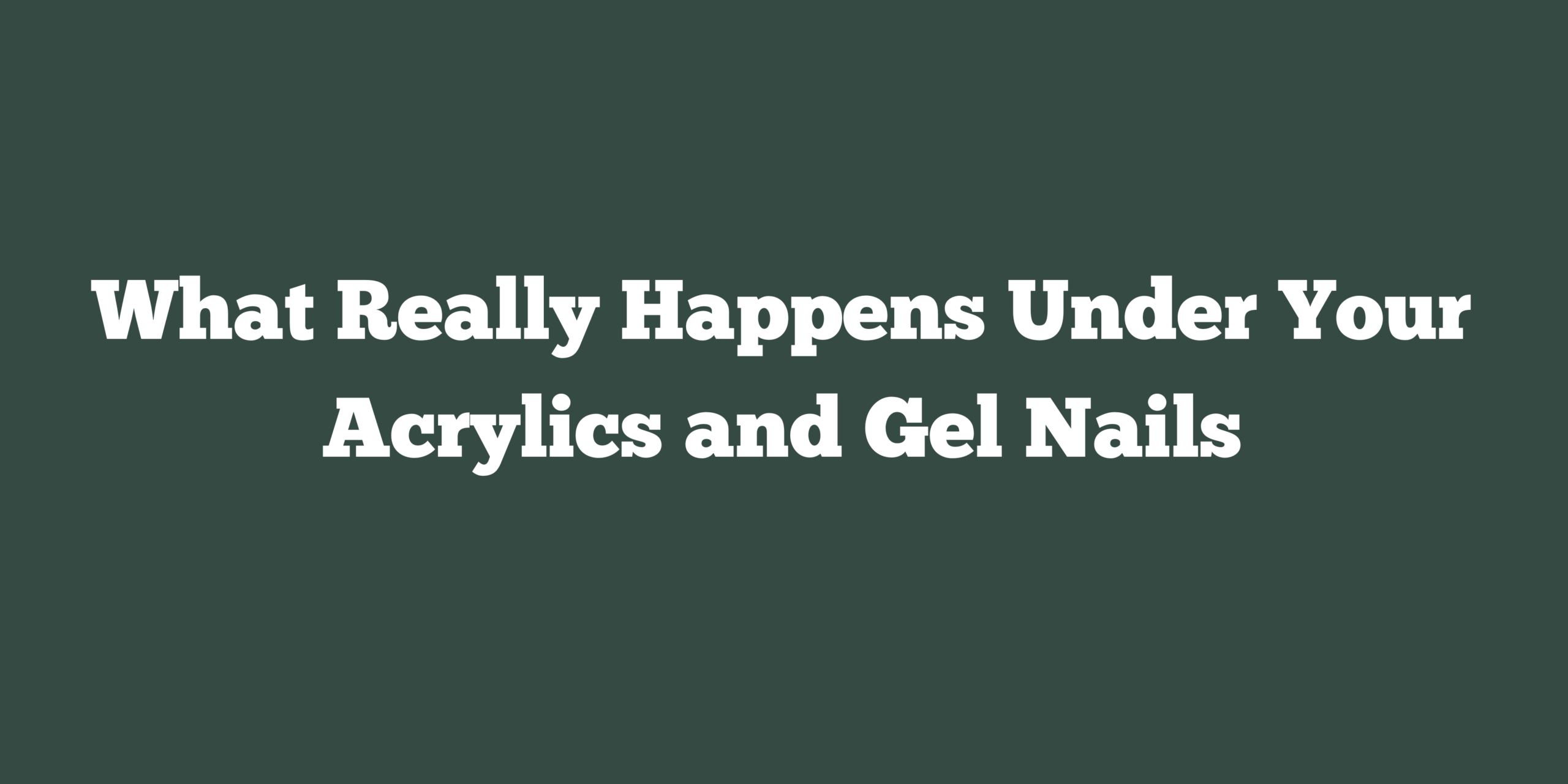 What Really Happens Under Your Acrylics and Gel Nails