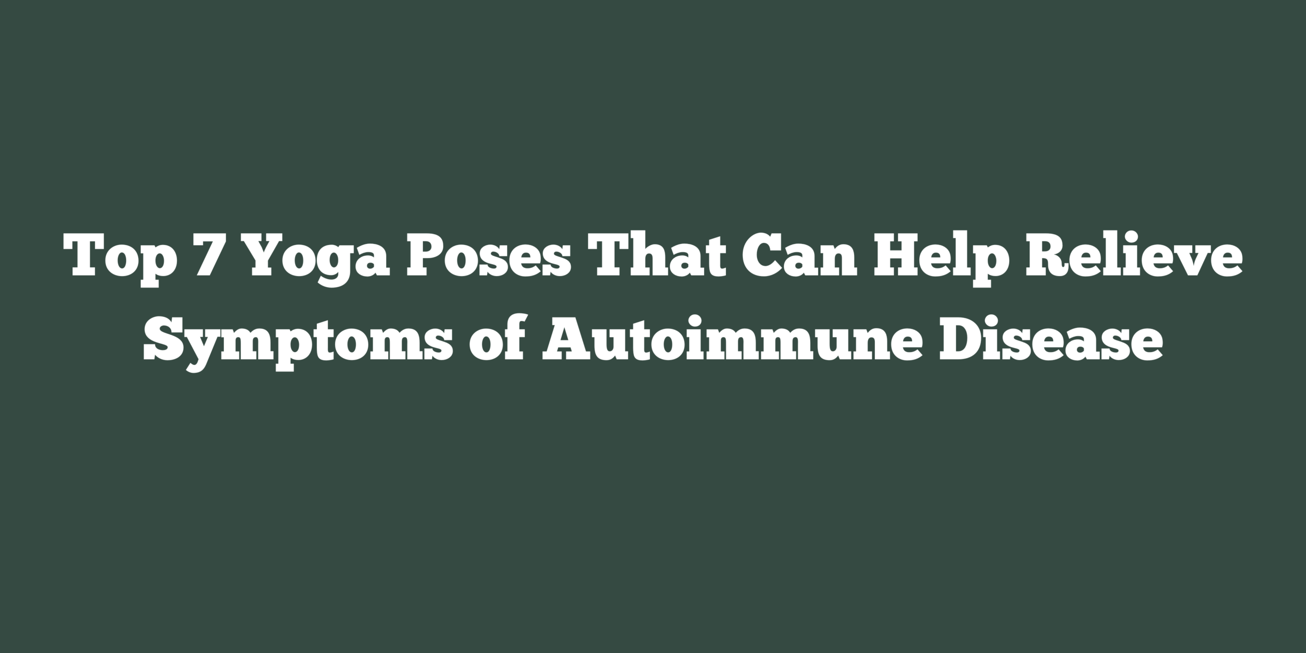 Top 7 Yoga Poses That Can Help Relieve Symptoms of Autoimmune Disease