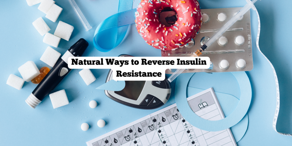 Natural Ways to Reverse Insulin Resistance
