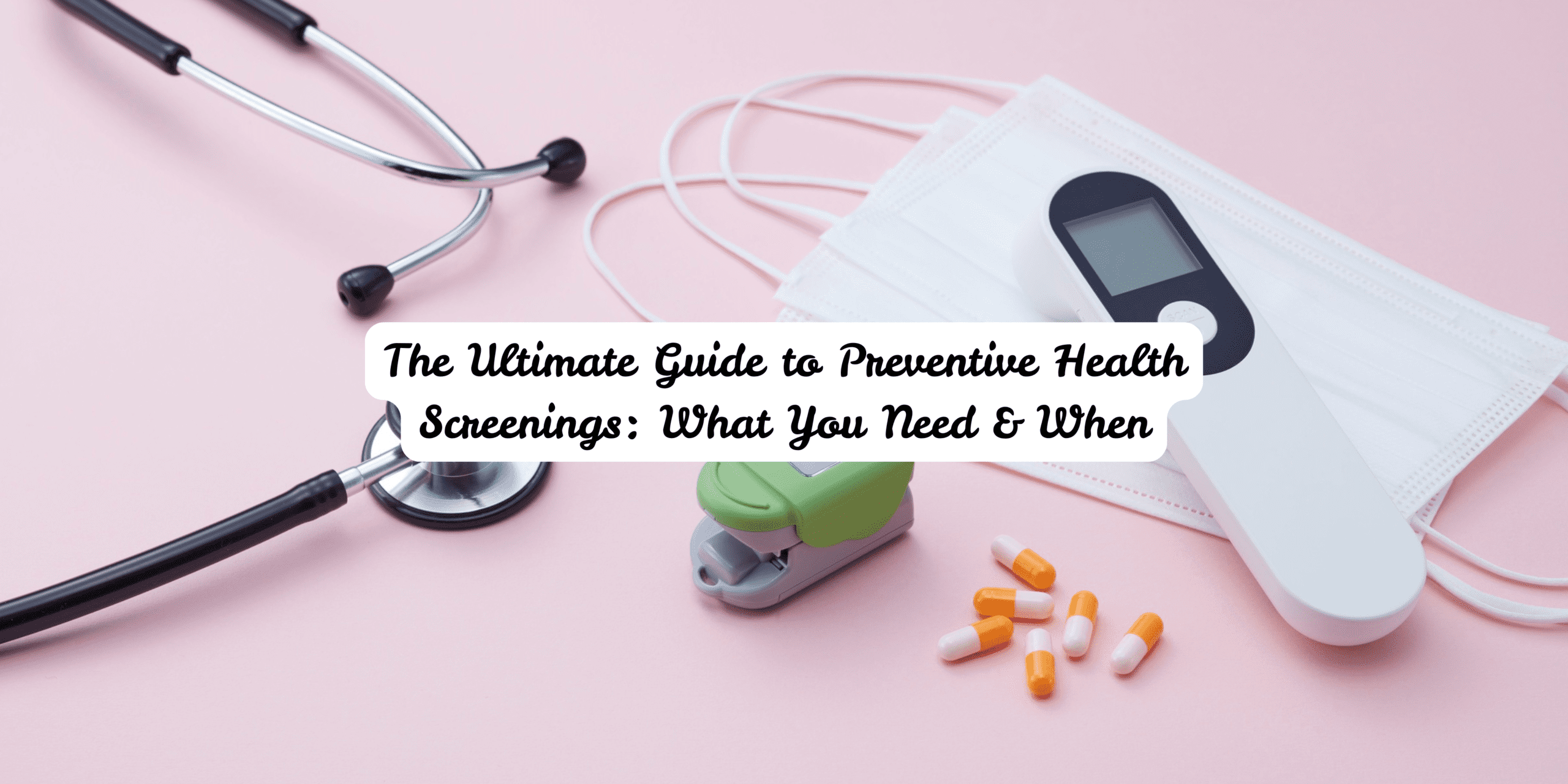 The Ultimate Guide to Preventive Health Screenings: What You Need & When