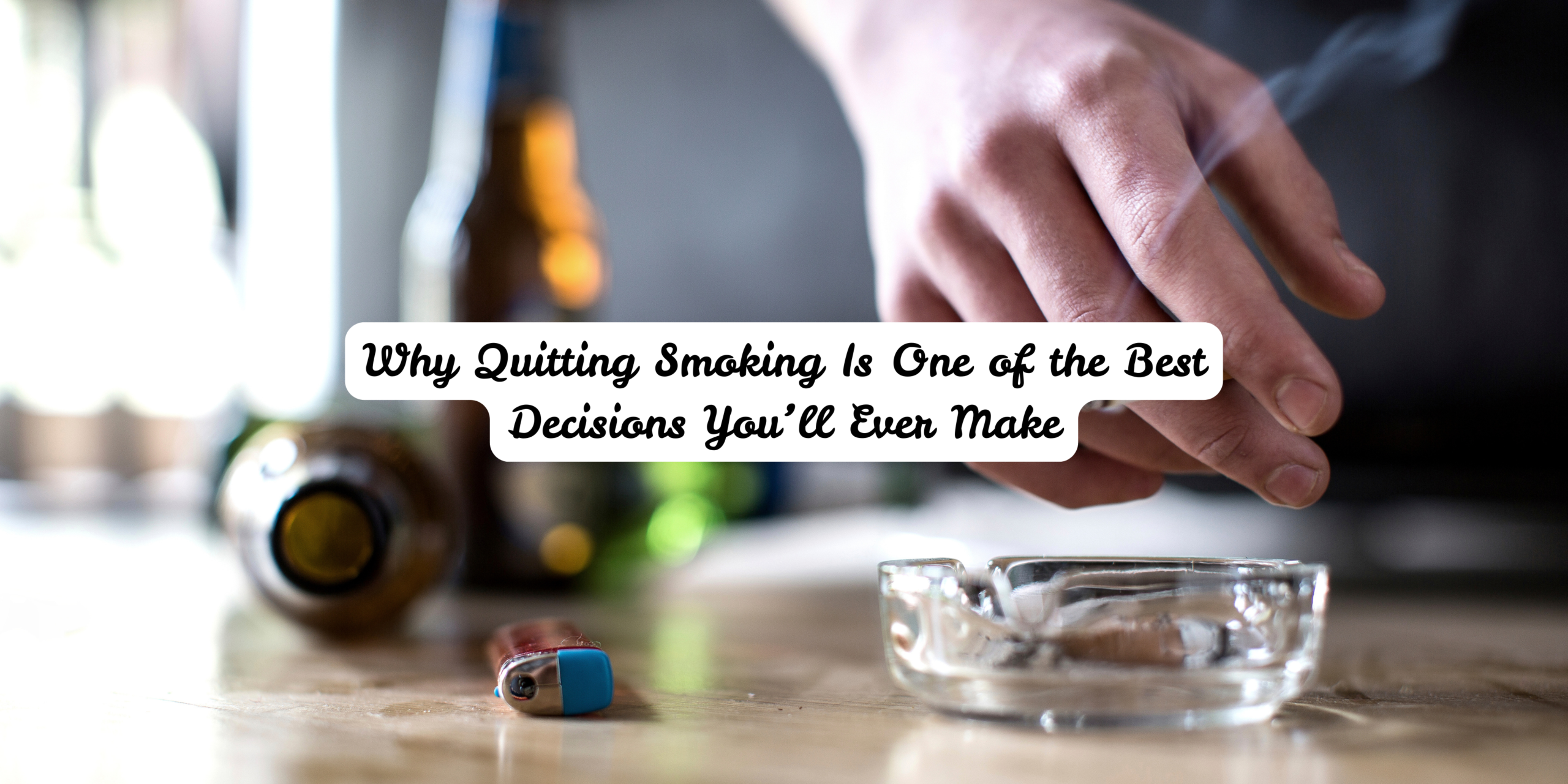 Why Quitting Smoking Is One of the Best Decisions You’ll Ever Make